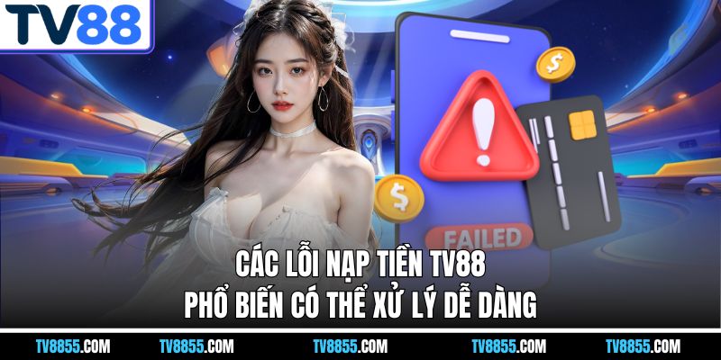 Các lỗi nạp tiền TV88 phổ biến có thể xử lý dễ dàng Các lỗi nạp tiền TV88 phổ biến có thể xử lý dễ dàng