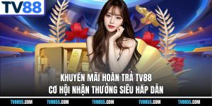 Khuyến Mãi Hoàn Trả TV88 – Cơ Hội Nhận Thưởng Siêu Hấp Dẫn