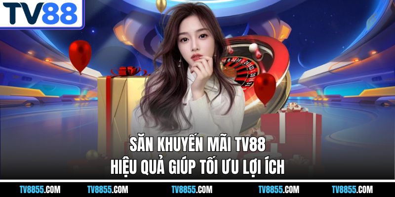 ưu điểm săn khuyến mãi TV88 giúp tối ưu lợi ích ưu điểm săn khuyến mãi TV88 giúp tối ưu lợi ích